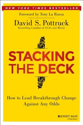 Stacking the Deck: How to Lead Breakthrough Change Against Any Odds by Pottruck, David S.