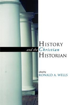 History and the Christian Historian by Wells, Ronald A.