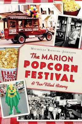 The Marion Popcorn Festival: A Fun-Filled History by Rotuno-Johnson, Michelle