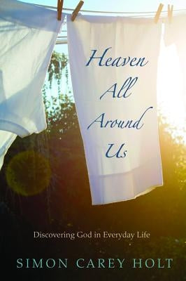 Heaven All Around Us by Holt, Simon Carey