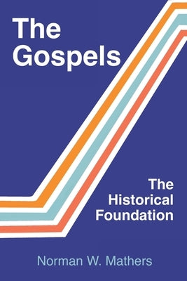 The Gospels The Historical Foundation by Mathers, Norman W.