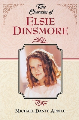 The Character of Elsie Dinsmore by Aprile, Michael Dante
