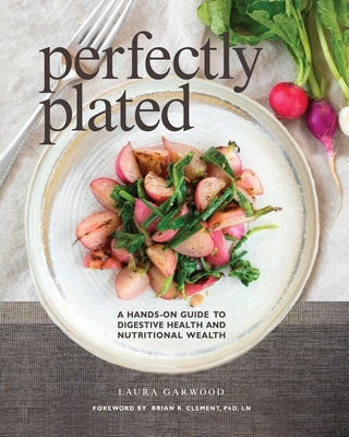 Perfectly Plated: A Hands-On Guide To Digestive Health And Nutritional Wealth by Garwood, Laura
