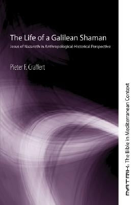 The Life of a Galilean Shaman: Jesus of Nazareth in Anthropological-Historical Perspective by Craffert, Pieter F.