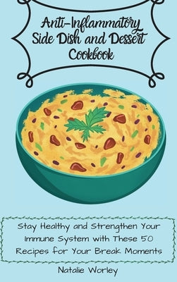 Anti-Inflammatory Side dish and Dessert Cookbook: Stay healthy and Strengthen your immune system with these 50 recipes for your break moments by Worley, Natalie