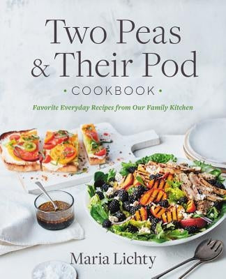 Two Peas & Their Pod Cookbook: Favorite Everyday Recipes from Our Family Kitchen by Lichty, Maria