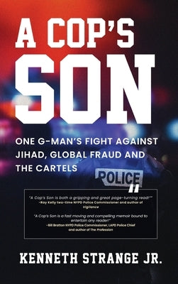 A Cop's Son: One G-Man's Fight Against Jihad, Global Fraud And The Cartels by Strange, Kenneth, Jr.