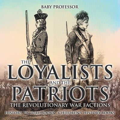 The Loyalists and the Patriots: The Revolutionary War Factions - History Picture Books - Children's History Books by Baby Professor