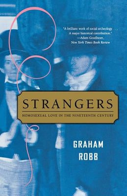 Strangers: Homosexual Love in the Nineteenth Century by Robb, Graham