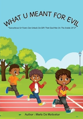 What U Meant For Evil: Sometimes Ur Fears Can Unlock Da Gift That God Has On The Inside Of U by Da Motivator, Marlo