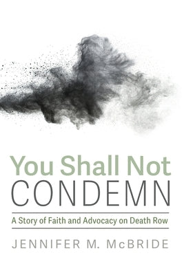 You Shall Not Condemn: A Story of Faith and Advocacy on Death Row by McBride, Jennifer M.