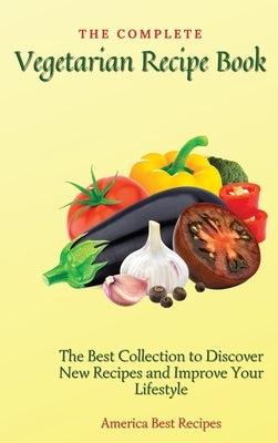 The Complete Vegetarian Recipe Book: The Best Collection to Discover New Recipes and Improve Your Lifestyle by America Best Recipes