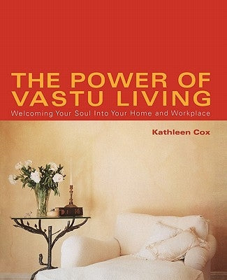 The Power of Vastu Living: Welcoming Your Soul Into Your Home and Workplace by Cox, Kathleen