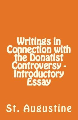 Writings in Connection with the Donatist Controversy - Introductory Essay by Augustine, St