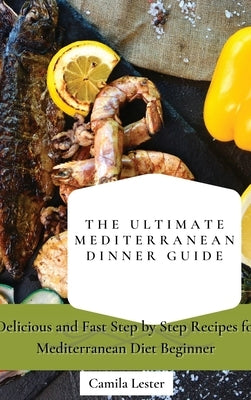 The Ultimate Mediterranean Dinner Guide: Delicious and Fast Step by Step Recipes for Mediterranean Diet Beginner by Lester, Camila