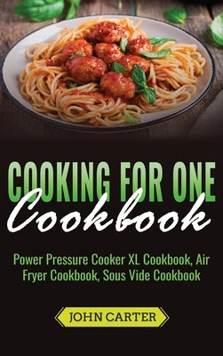 Cooking For One Cookbook: Power Pressure Cooker XL Cookbook, Air Fryer Cookbook, Sous Vide Cookbook by Carter, John