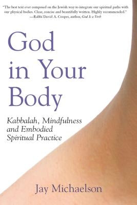 God in Your Body: Kabbalah, Mindfulness and Embodied Spiritual Practice by Michaelson, Jay