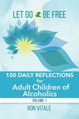 Let Go and Be Free: 100 Daily Reflections for Adult Children of Alcoholics by Vitale, Ron
