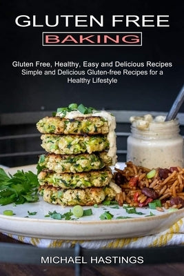 Gluten Free Baking: Gluten Free, Healthy, Easy and Delicious Recipes (Simple and Delicious Gluten-free Recipes for a Healthy Lifestyle) by Hastings, Michael