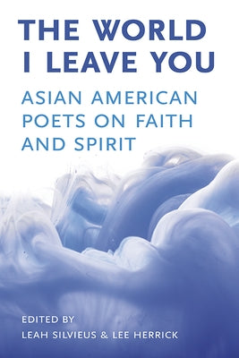 The World I Leave You: Asian American Poets on Faith & Spirit by Silvieus, Leah