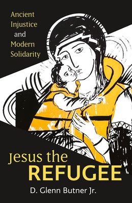 Jesus the Refugee: Ancient Injustice and Modern Solidarity by Butner, D. Glenn, Jr.