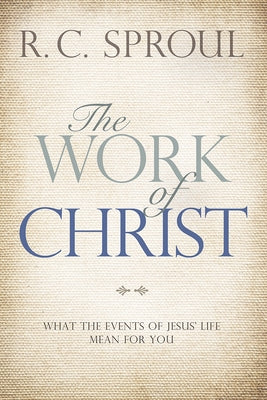 The Work of Christ: What the Events of Jesus' Life Mean for You by Sproul, R. C.