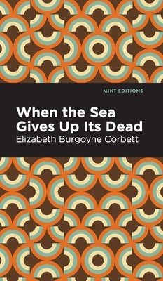 When the Sea Gives Up Its Dead: A Thrilling Detective Story by Corbett, Elizabeth Burgoyne