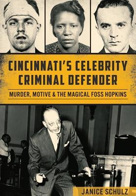 Cincinnati's Celebrity Criminal Defender: Murder, Motive & the Magical Foss Hopkins by Schulz, Janice
