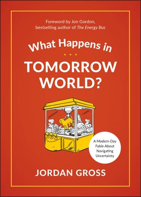 What Happens in Tomorrow World?: A Modern-Day Fable about Navigating Uncertainty by Gross, Jordan