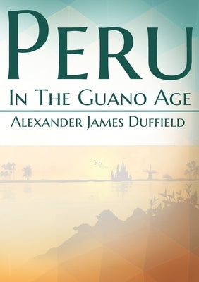 Peru In The Guano Age by Duffield, Alexander James