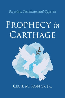 Prophecy in Carthage by Robeck, Cecil M., Jr.