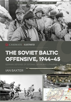 The Soviet Baltic Offensive, 1944-45: German Defense of Estonia, Latvia, and Lithuania by Baxter, Ian