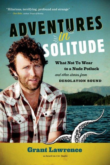 Adventures in Solitude: What Not to Wear to a Nude Potluck and Other Stories from Desolation Sound by Lawrence, Grant