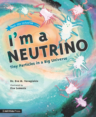 I'm a Neutrino: Tiny Particles in a Big Universe by Vavagiakis, Eve M.