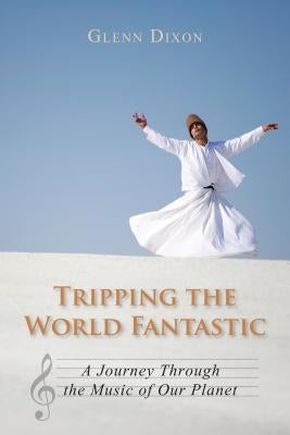 Tripping the World Fantastic: A Journey Through the Music of Our Planet by Dixon, Glenn