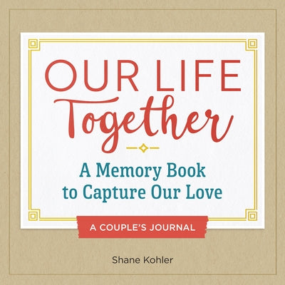 A Couple's Journal: Our Life Together: A Memory Book to Capture Our Love by Kohler, Shane