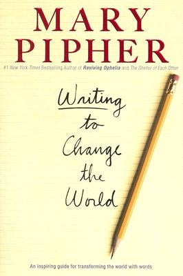 Writing to Change the World: An Inspiring Guide for Transforming the World with Words by Pipher, Mary