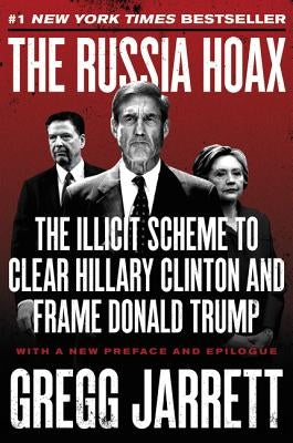 The Russia Hoax: The Illicit Scheme to Clear Hillary Clinton and Frame Donald Trump by Jarrett, Gregg