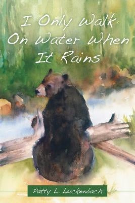 I Only Walk on Water When It Rains by Luckenbach, Patty L.