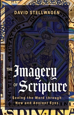 The Imagery of Scripture: Seeing the Word through New and Ancient Eyes by Stellwagen, David
