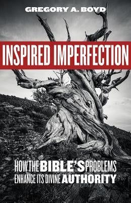 Inspired Imperfection: How the Bible's Problems Enhance Its Divine Authority by Boyd, Gregory a.