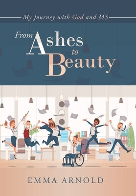 From Ashes to Beauty: My Journey with God and Ms by Arnold, Emma