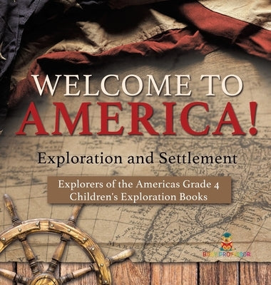 Welcome to America! Exploration and Settlement - Explorers of the Americas Grade 4 - Children's Exploration Books by Baby Professor