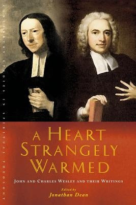 A Heart Strangely Warmed: John and Charles Wesley and Their Writings by Dean, Jonathan