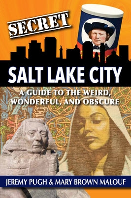 Secret Salt Lake City: A Guide to the Weird, Wonderful, and Obscure by Pugh, Jeremy