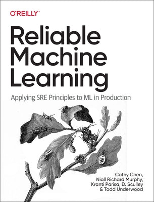 Reliable Machine Learning: Applying Sre Principles to ML in Production by Chen, Cathy