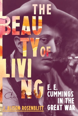 The Beauty of Living: e. e. cummings in the Great War by Rosenblitt, J. Alison