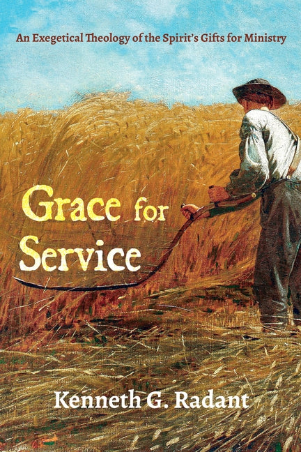 Grace for Service: An Exegetical Theology of the Spirit's Gifts for Ministry by Radant, Kenneth G.