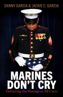 Marines Don't Cry: Delivering the Message at All Costs by Garcia, Danny