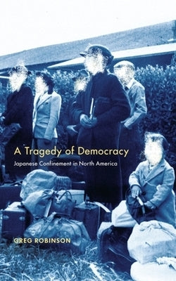 Tragedy of Democracy: Japanese Confinement in North America by Robinson, Greg